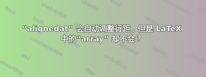 “alignedat” 会自动调整行距，但是 LaTeX 中的“array” 却不会？