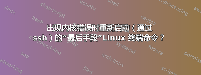 出现内核错误时重新启动（通过 ssh）的“最后手段”Linux 终端命令？