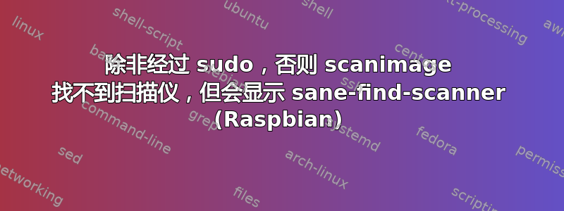 除非经过 sudo，否则 scanimage 找不到扫描仪，但会显示 sane-find-scanner (Raspbian)