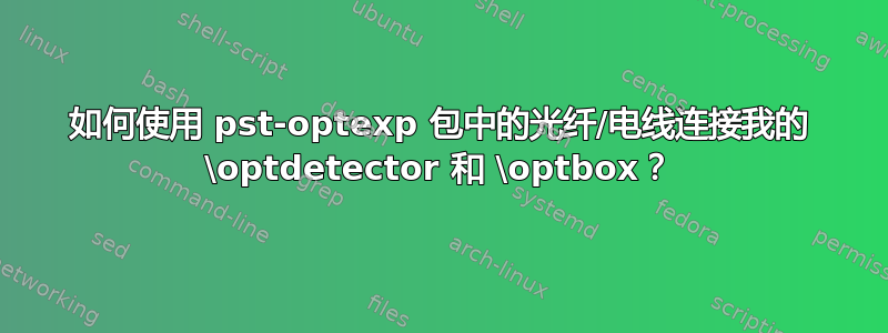 如何使用 pst-optexp 包中的光纤/电线连接我的 \optdetector 和 \optbox？