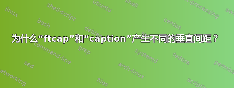 为什么“ftcap”和“caption”产生不同的垂直间距？