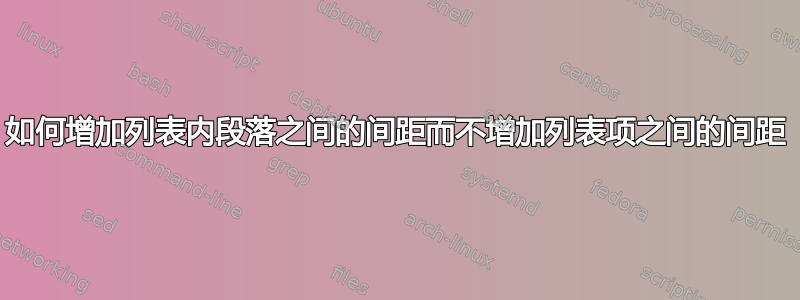 如何增加列表内段落之间的间距而不增加列表项之间的间距