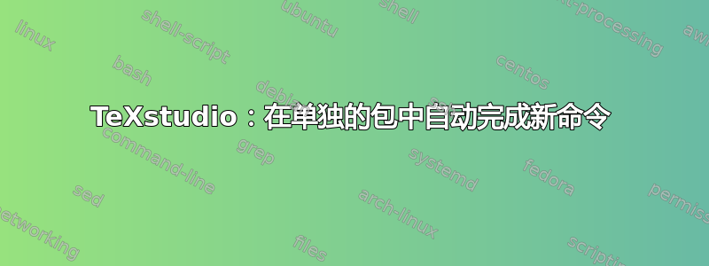 TeXstudio：在单独的包中自动完成新命令