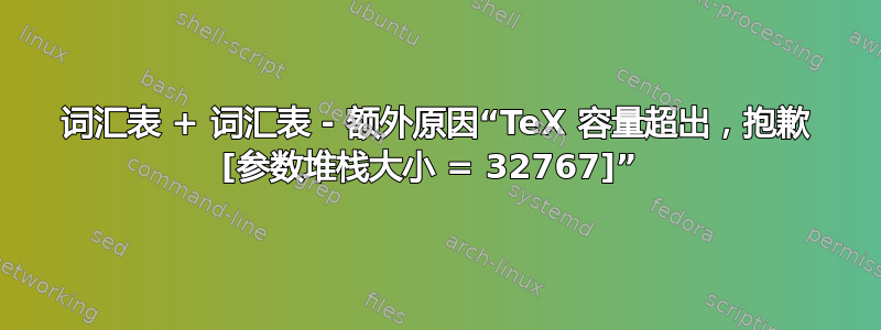 词汇表 + 词汇表 - 额外原因“TeX 容量超出，抱歉 [参数堆栈大小 = 32767]” 