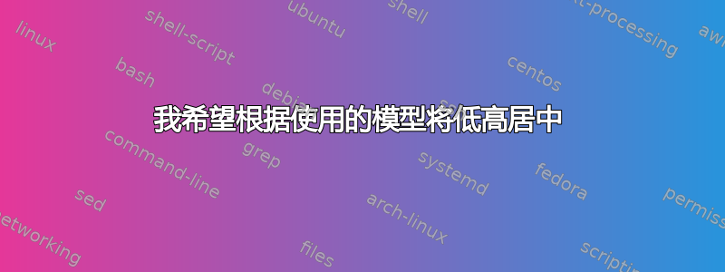 我希望根据使用的模型将低高居中