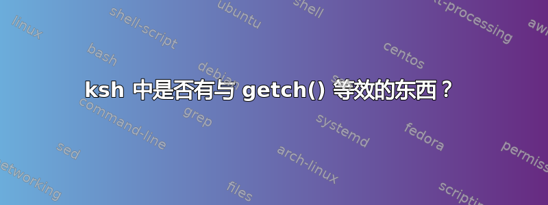 ksh 中是否有与 getch() 等效的东西？