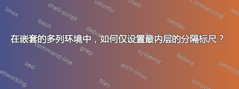 在嵌套的多列环境中，如何仅设置最内层的分隔标尺？