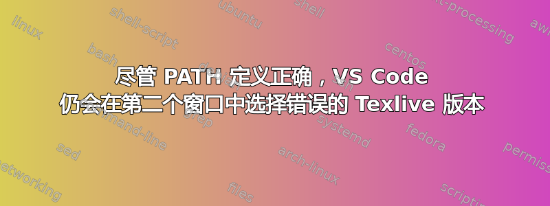 尽管 PATH 定义正确，VS Code 仍会在第二个窗口中选择错误的 Texlive 版本