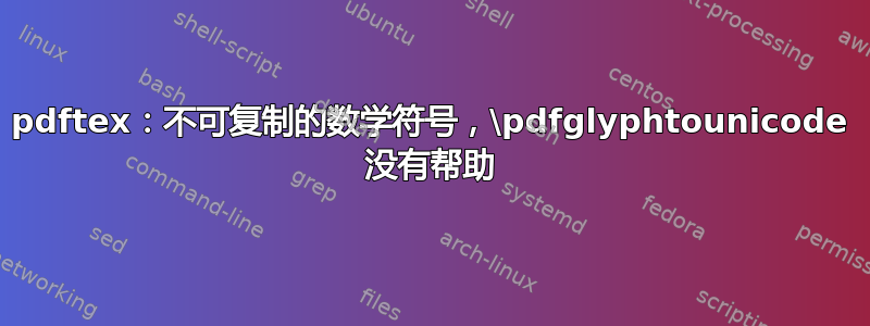 pdftex：不可复制的数学符号，\pdfglyphtounicode 没有帮助