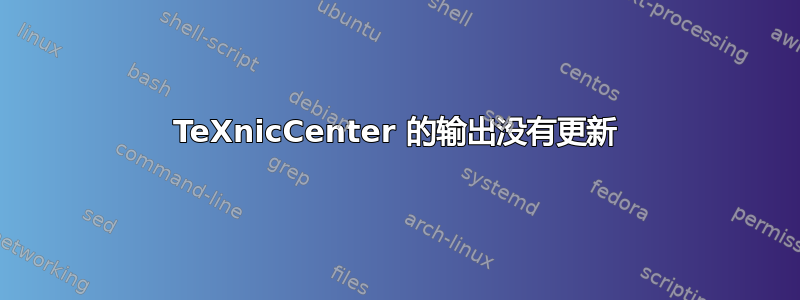 TeXnicCenter 的输出没有更新