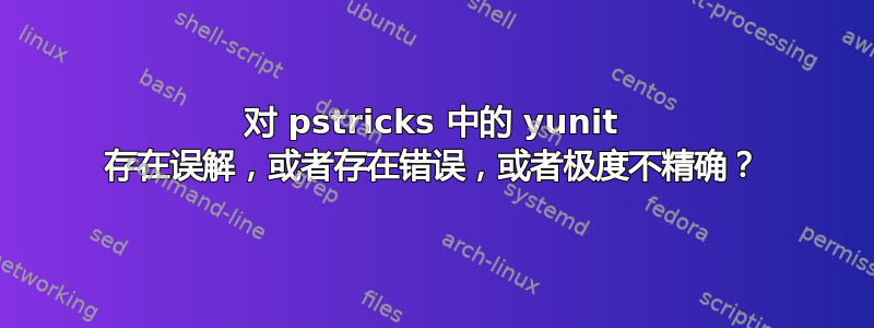 对 pstricks 中的 yunit 存在误解，或者存在错误，或者极度不精确？