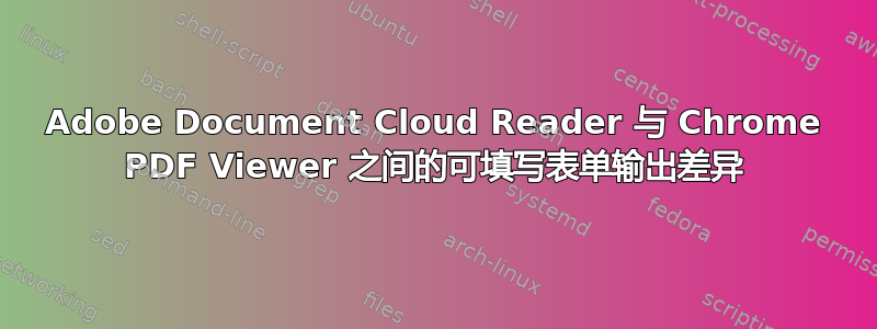 Adobe Document Cloud Reader 与 Chrome PDF Viewer 之间的可填写表单输出差异