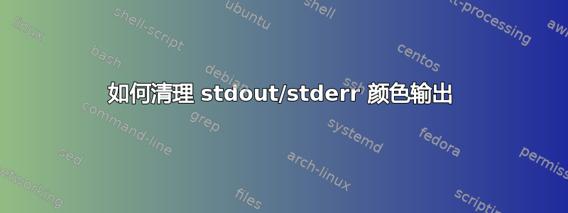 如何清理 stdout/stderr 颜色输出