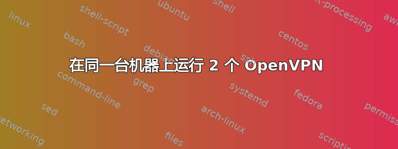 在同一台机器上运行 2 个 OpenVPN