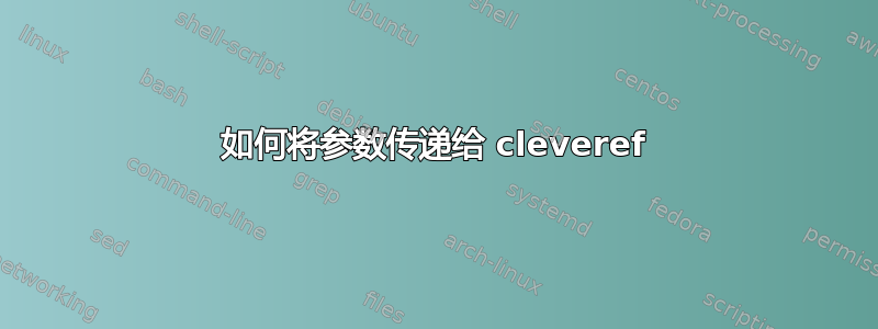 如何将参数传递给 cleveref