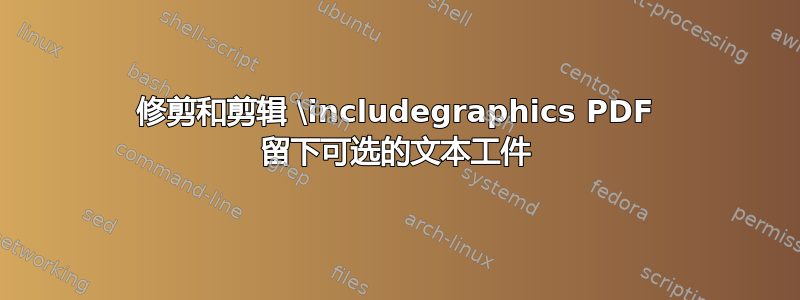 修剪和剪辑 \includegraphics PDF 留下可选的文本工件