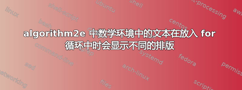 algorithm2e 中数学环境中的文本在放入 for 循环中时会显示不同的排版