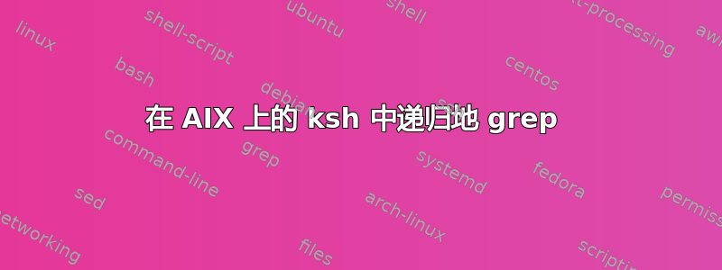 在 AIX 上的 ksh 中递归地 grep 