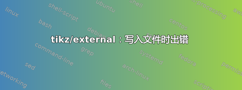 tikz/external：写入文件时出错