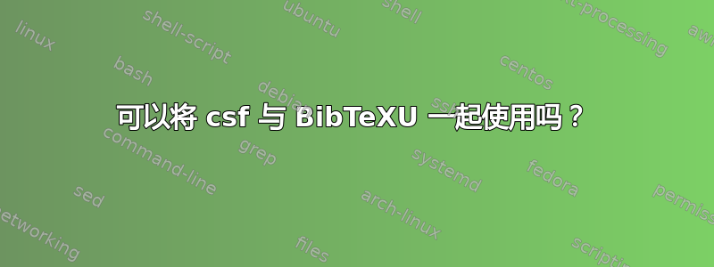 可以将 csf 与 BibTeXU 一起使用吗？