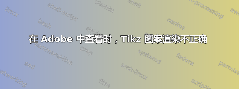 在 Adob​​e 中查看时，Tikz 图案渲染不正确