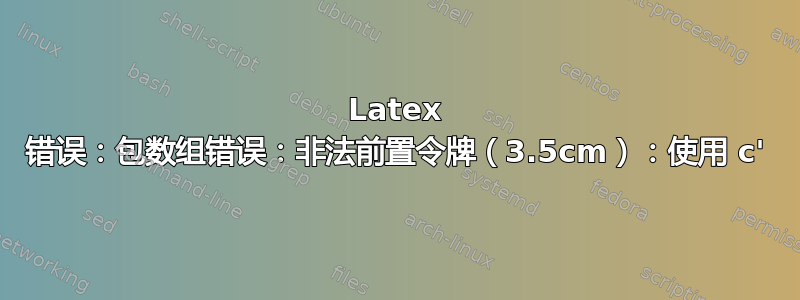 Latex 错误：包数组错误：非法前置令牌（3.5cm）：使用 c'