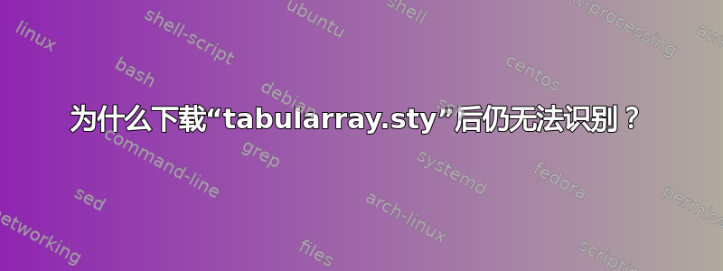 为什么下载“tabularray.sty”后仍无法识别？