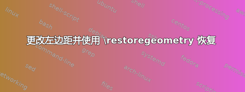 更改左边距并使用 \restoregeometry 恢复