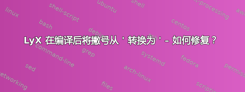 LyX 在编译后将撇号从 ' 转换为 ' – 如何修复？