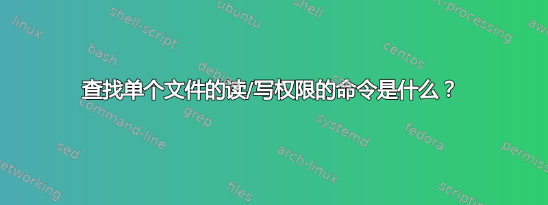 查找单个文件的读/写权限的命令是什么？