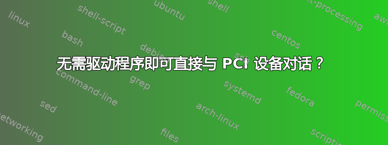 无需驱动程序即可直接与 PCI 设备对话？