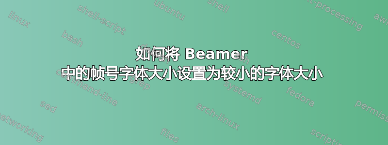 如何将 Beamer 中的帧号字体大小设置为较小的字体大小