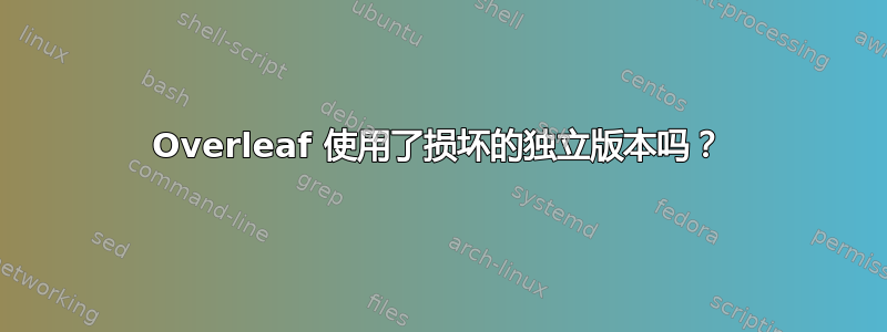 Overleaf 使用了损坏的独立版本吗？