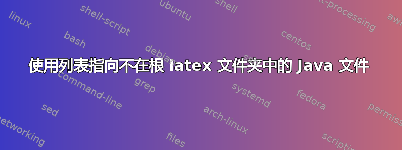 使用列表指向不在根 latex 文件夹中的 Java 文件