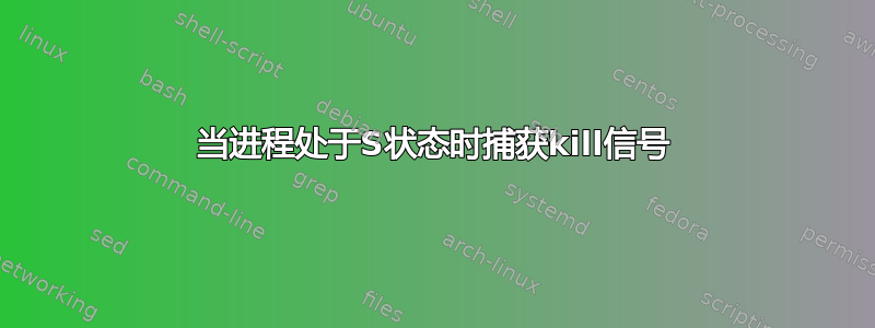 当进程处于S状态时捕获kill信号