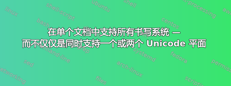 在单个文档中支持所有书写系统 — 而不仅仅是同时支持一个或两个 Unicode 平面