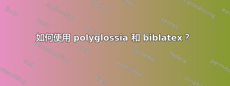 如何使用 polyglossia 和 biblatex？