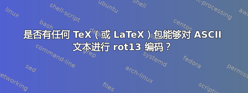 是否有任何 TeX（或 LaTeX）包能够对 ASCII 文本进行 rot13 编码？