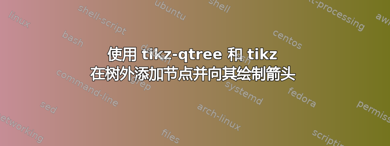 使用 tikz-qtree 和 tikz 在树外添加节点并向其绘制箭头