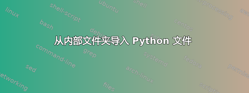 从内部文件夹导入 Python 文件