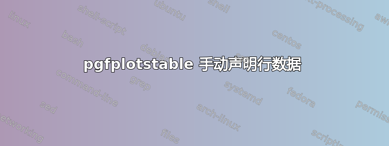 pgfplotstable 手动声明行数据