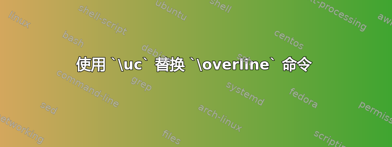 使用 `\uc` 替换 `\overline` 命令