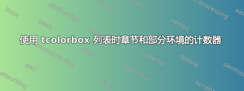 使用 tcolorbox 列表时章节和部分环境的计数器