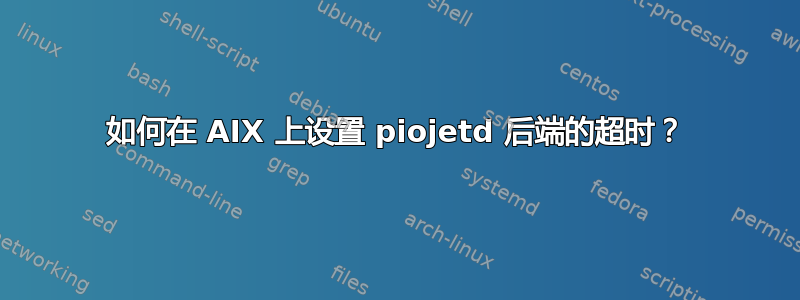 如何在 AIX 上设置 piojetd 后端的超时？