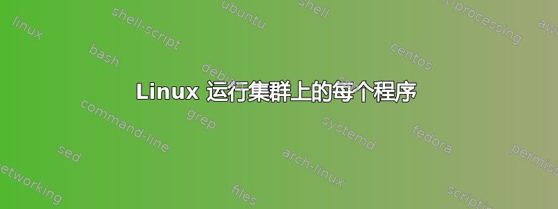 Linux 运行集群上的每个程序