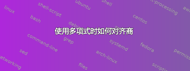 使用多项式时如何对齐商