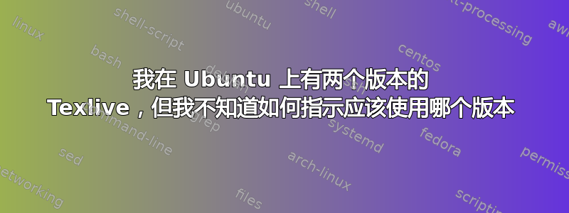 我在 Ubuntu 上有两个版本的 Texlive，但我不知道如何指示应该使用哪个版本