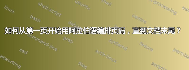 如何从第一页开始用阿拉伯语编排页码，直到文档末尾？