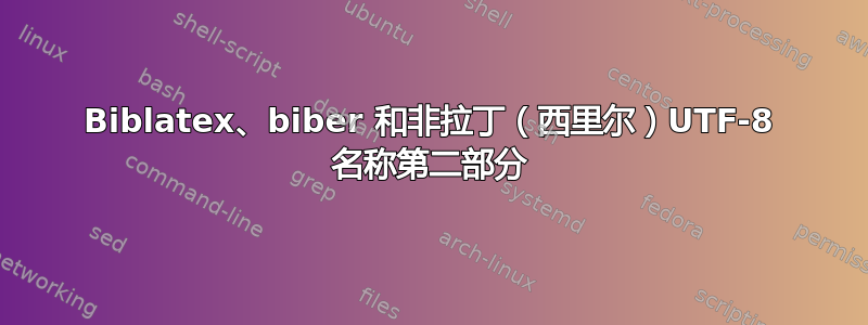 Biblatex、biber 和非拉丁（西里尔）UTF-8 名称第二部分