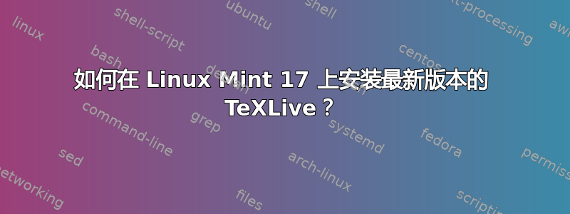 如何在 Linux Mint 17 上安装最新版本的 TeXLive？